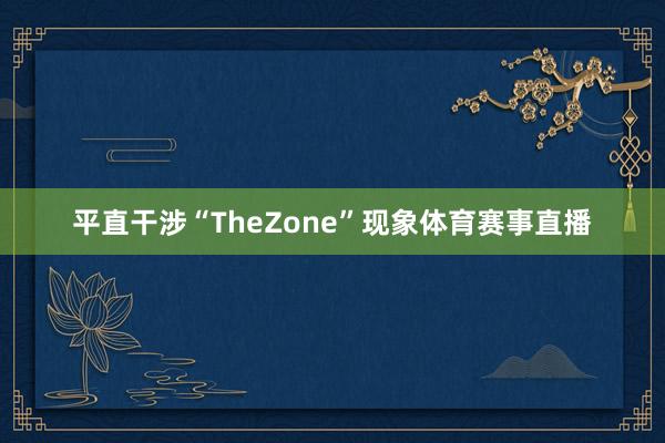 平直干涉“TheZone”现象体育赛事直播