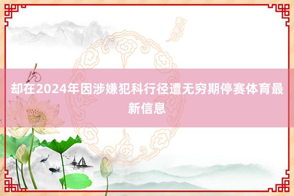却在2024年因涉嫌犯科行径遭无穷期停赛体育最新信息