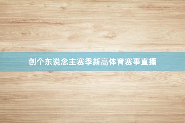 创个东说念主赛季新高体育赛事直播