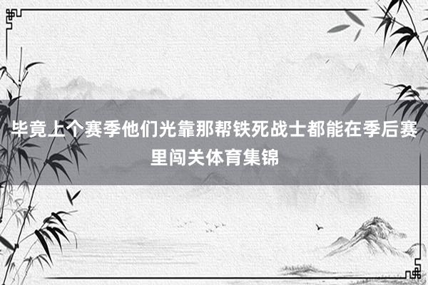 毕竟上个赛季他们光靠那帮铁死战士都能在季后赛里闯关体育集锦