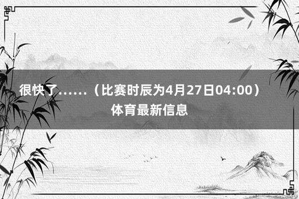 很快了……（比赛时辰为4月27日04:00）    体育最新信息
