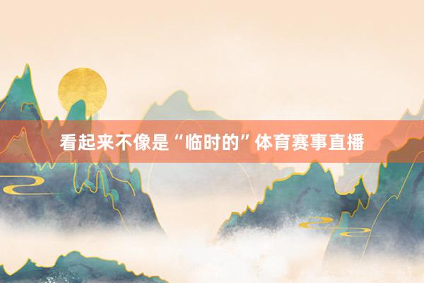 看起来不像是“临时的”体育赛事直播
