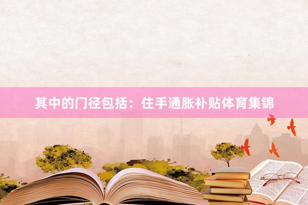 其中的门径包括:住手通胀补贴体育集锦