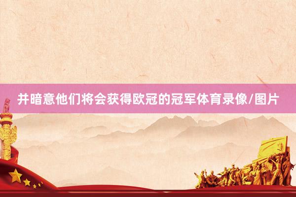 并暗意他们将会获得欧冠的冠军体育录像/图片