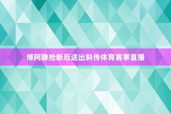 博阿滕抢断后送出斜传体育赛事直播