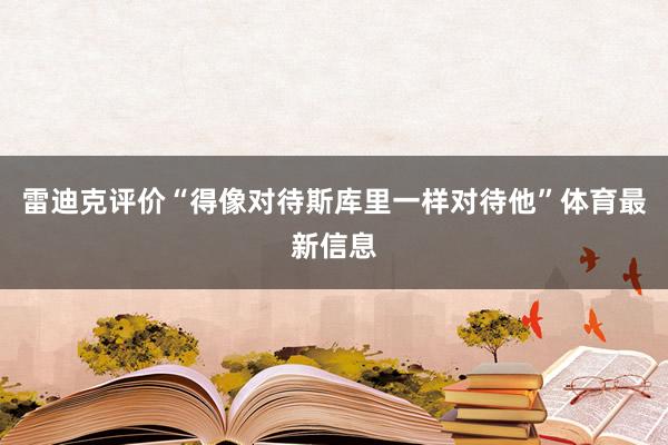 雷迪克评价“得像对待斯库里一样对待他”体育最新信息