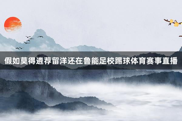 假如莫得遴荐留洋还在鲁能足校踢球体育赛事直播
