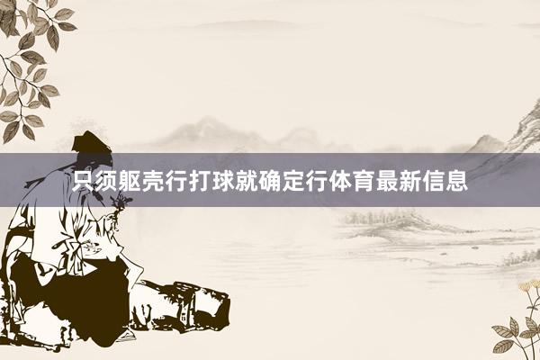 只须躯壳行打球就确定行体育最新信息