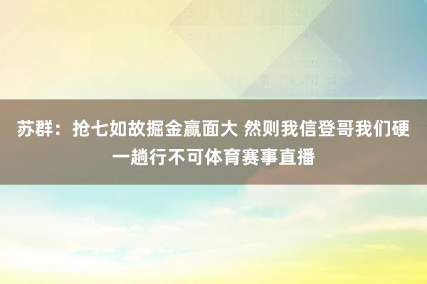 苏群：抢七如故掘金赢面大 然则我信登哥我们硬一趟行不可体育赛事直播