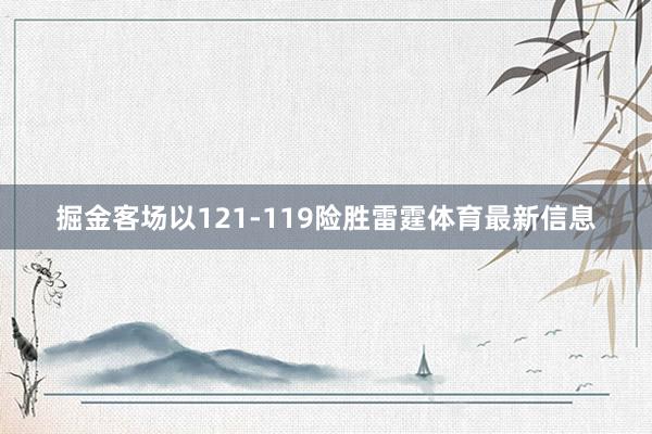 掘金客场以121-119险胜雷霆体育最新信息