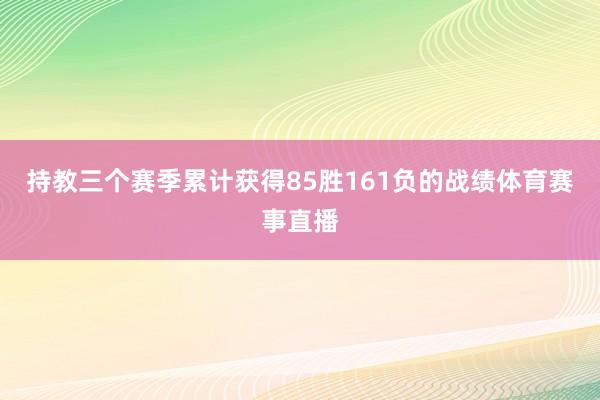 持教三个赛季累计获得85胜161负的战绩体育赛事直播