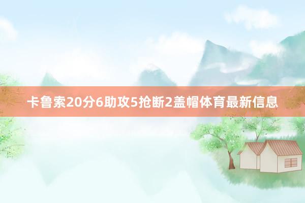 卡鲁索20分6助攻5抢断2盖帽体育最新信息