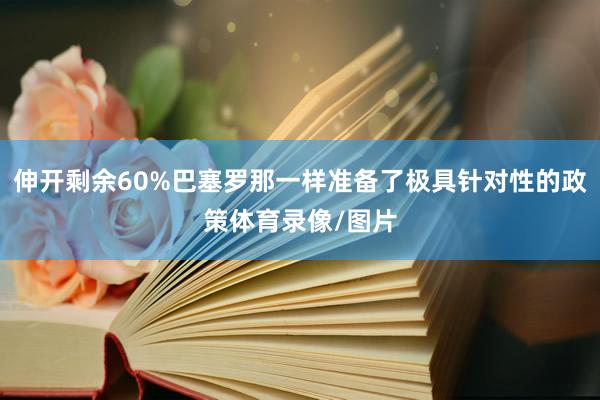 伸开剩余60%巴塞罗那一样准备了极具针对性的政策体育录像/图片