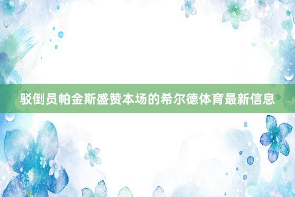 驳倒员帕金斯盛赞本场的希尔德体育最新信息