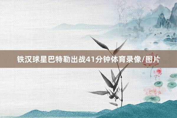 铁汉球星巴特勒出战41分钟体育录像/图片