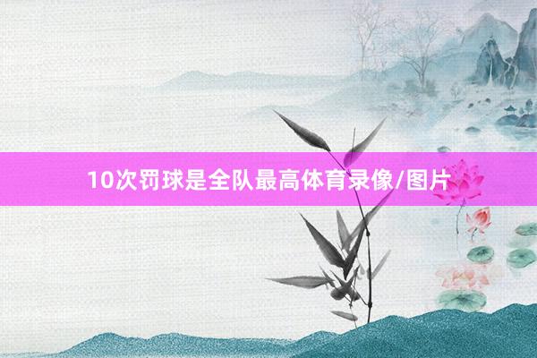 10次罚球是全队最高体育录像/图片