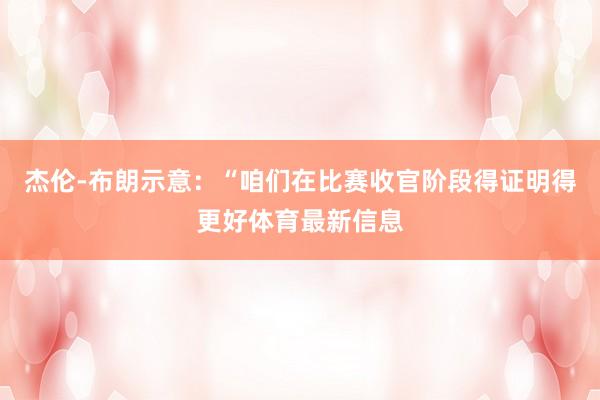 杰伦-布朗示意:“咱们在比赛收官阶段得证明得更好体育最新信息