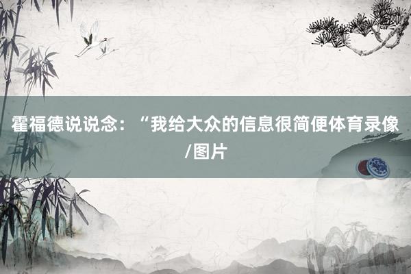 霍福德说说念:“我给大众的信息很简便体育录像/图片