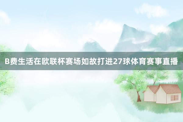B费生活在欧联杯赛场如故打进27球体育赛事直播