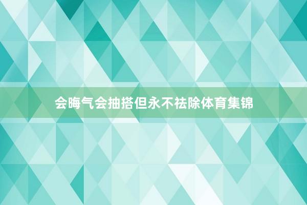 会晦气会抽搭但永不祛除体育集锦