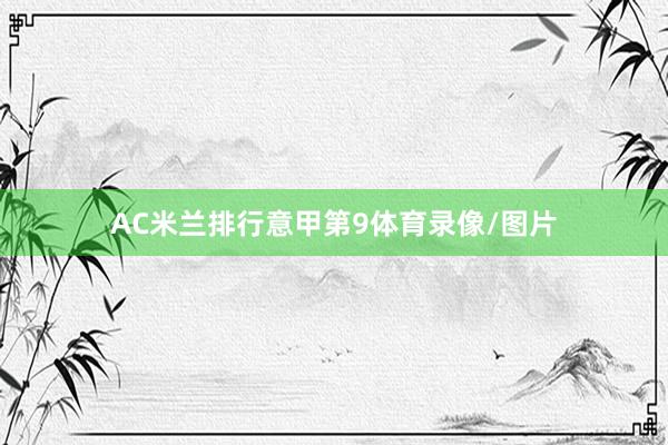 AC米兰排行意甲第9体育录像/图片