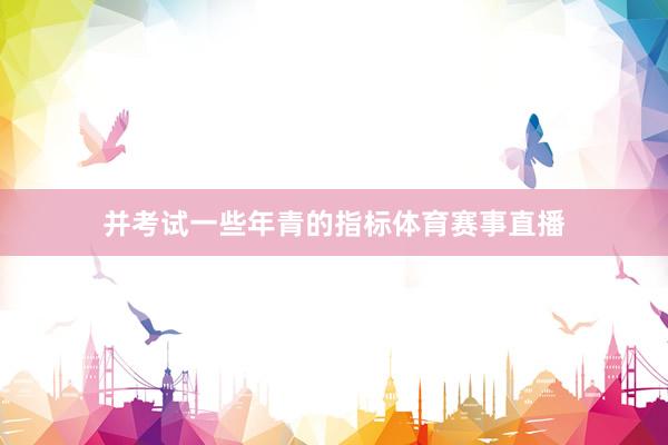 并考试一些年青的指标体育赛事直播