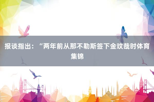 报谈指出:“两年前从那不勒斯签下金玟哉时体育集锦