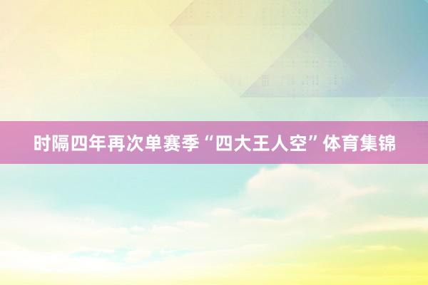 时隔四年再次单赛季“四大王人空”体育集锦