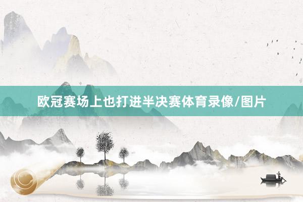 欧冠赛场上也打进半决赛体育录像/图片