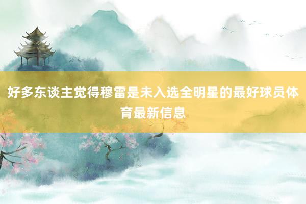 好多东谈主觉得穆雷是未入选全明星的最好球员体育最新信息
