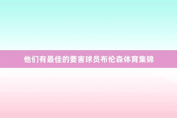 他们有最佳的要害球员布伦森体育集锦