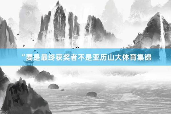 “要是最终获奖者不是亚历山大体育集锦
