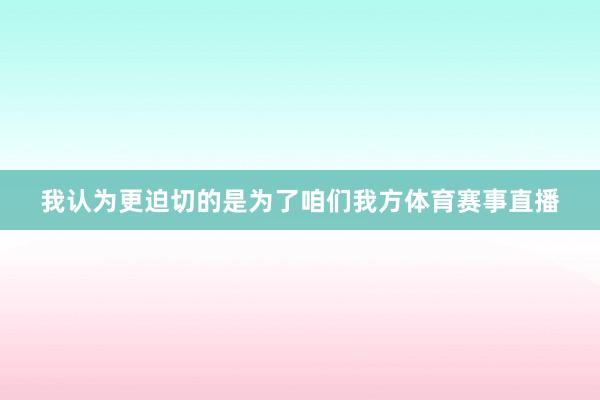 我认为更迫切的是为了咱们我方体育赛事直播