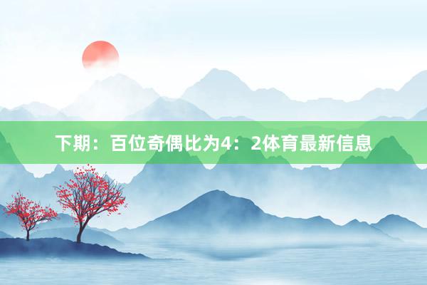 下期：　　百位奇偶比为4：2体育最新信息