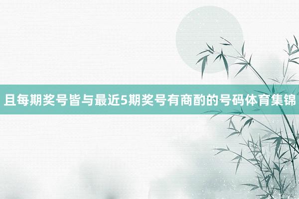 且每期奖号皆与最近5期奖号有商酌的号码体育集锦