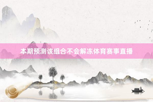 本期预测该组合不会解冻体育赛事直播