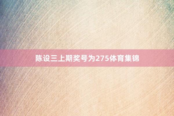 陈设三上期奖号为275体育集锦