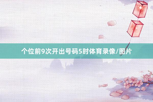 个位前9次开出号码5时体育录像/图片
