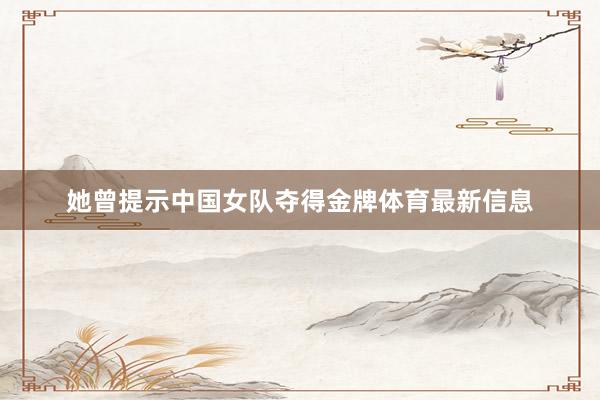 她曾提示中国女队夺得金牌体育最新信息