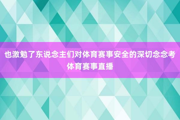 也激勉了东说念主们对体育赛事安全的深切念念考体育赛事直播