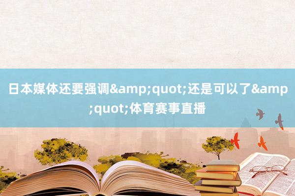 日本媒体还要强调&quot;还是可以了&quot;体育赛事直播