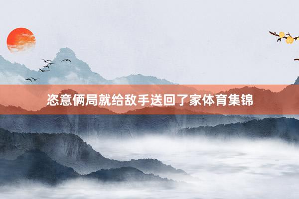 恣意俩局就给敌手送回了家体育集锦
