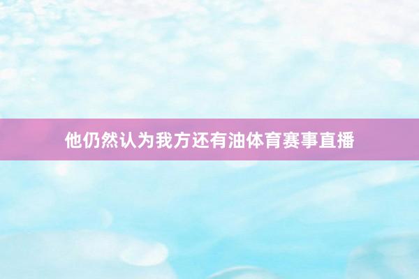 他仍然认为我方还有油体育赛事直播