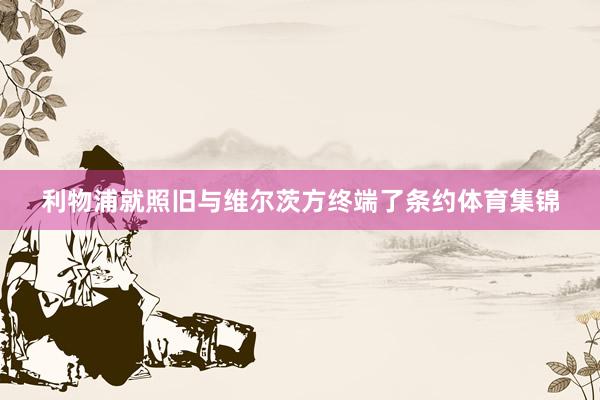 利物浦就照旧与维尔茨方终端了条约体育集锦