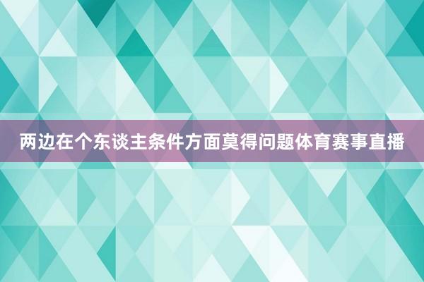 两边在个东谈主条件方面莫得问题体育赛事直播