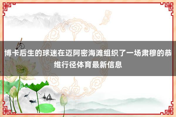 博卡后生的球迷在迈阿密海滩组织了一场肃穆的恭维行径体育最新信息
