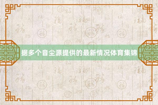 据多个音尘源提供的最新情况体育集锦