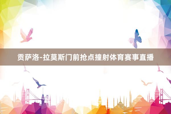 贡萨洛-拉莫斯门前抢点撞射体育赛事直播