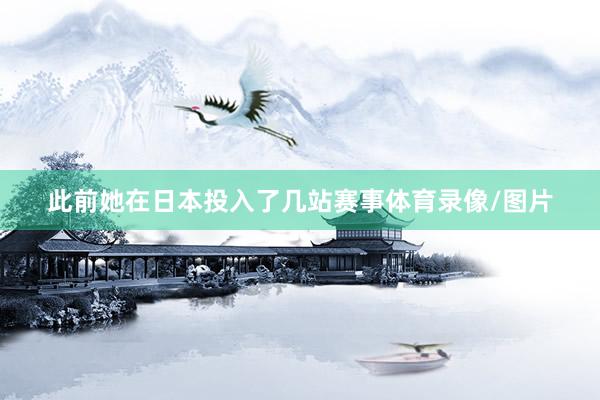 此前她在日本投入了几站赛事体育录像/图片