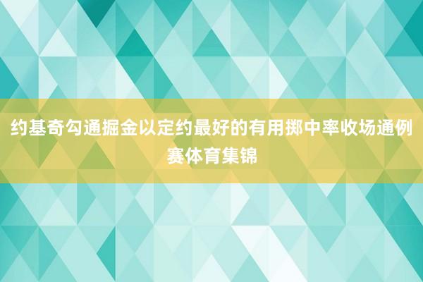 约基奇勾通掘金以定约最好的有用掷中率收场通例赛体育集锦